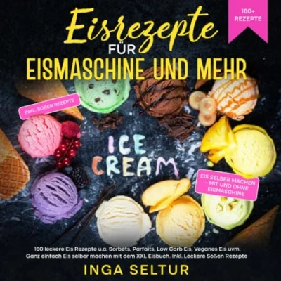 Abbildung von Eisrezepte für Eismaschine und ohne: 160 Leckere Eis Rezepte u.a. Sorbets, Parfaits, Low Carb Eis, Veganes uvm. Ganz einfach selber machen mit dem XXL Eisbuch. Inkl. Soßen