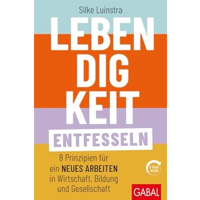 Abbildung von Lebendigkeit entfesseln: Acht Prinzipien für ein neues Arbeiten in Wirtschaft, Bildung und Gesellschaft (mit E Book inside) (Dein Business)