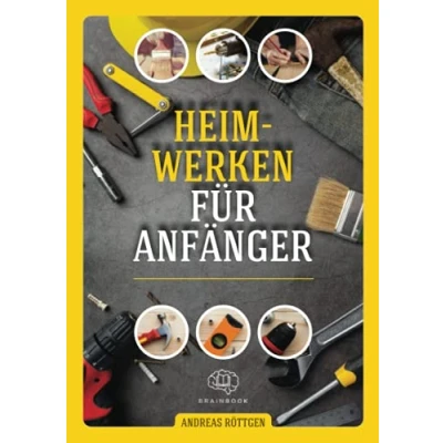 Abbildung von Heimwerken für Anfänger: Das große Heimwerker Handbuch mit einfachen Anleitungen Reparaturen, Projekt Ideen und nützlichen Lifehacks