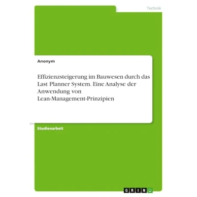 Abbildung von Effizienzsteigerung im Bauwesen durch das Last Planner System. Eine Analyse der Anwendung von Lean Management Prinzipien