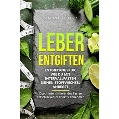 Abbildung von Leber entgiften: Entgiftungskur: Wie Du mit Intervallfasten deinen Stoffwechsel anregst Durch intermittierendes Fasten entschlacken &amp; effektiv abnehmen reinigen für ein vitales Leben