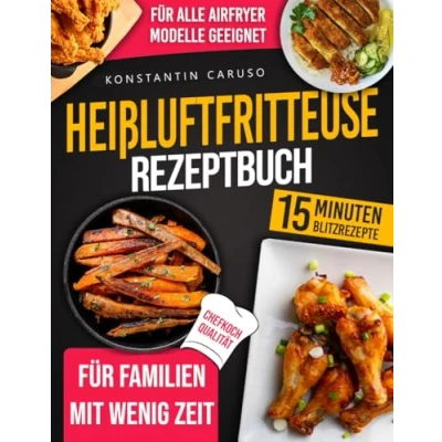 Abbildung von Heißluftfritteuse Rezeptbuch: Viele leckere &amp; knusprige Rezepte, die in unter 15 Minuten fertig sind und für alle Airfryer Modelle passen um ganze Familie mit minimalem Aufwand zu verwöhnen