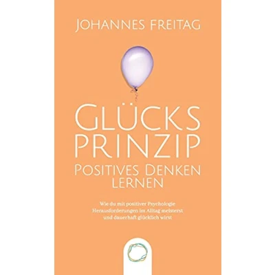 Abbildung von Glücksprinzip Positives Denken lernen: Wie du mit positiver Psychologie Herausforderungen im Alltag meisterst und dauerhaft glücklich wirst