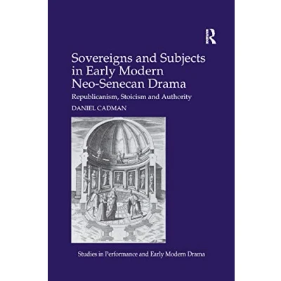 Abbildung von Sovereigns and Subjects in Early Modern Neo Senecan Drama: Republicanism, Stoicism Authority (Studies Performance Drama)