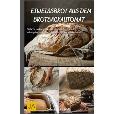 Abbildung von Eiweißbrot aus dem Brotbackautomat: Einfache und proteinreiche Rezepte für gesundes, selbstgebackenes Brot Nahrhaft, lecker bequem