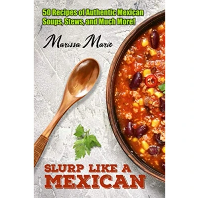 Abbildung von Slurp Like a Mexican: 50 Recipes of Authentic Mexican Soups, Stews, and Much More! (Mexican Cookbook)
