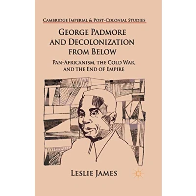 Abbildung von George Padmore and Decolonization from Below: Pan Africanism, the Cold War, End of Empire (Cambridge Imperial Post Colonial Studies)