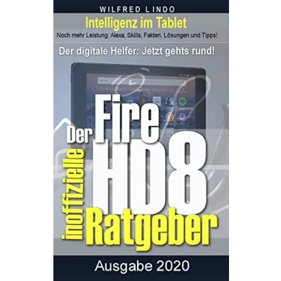 Abbildung von Fire HD 8 Tablet der inoffizielle Ratgeber: Noch mehr Leistung: Alexa, Skills, Fakten, Lösungen und Tipps Intelligenz im Tablet!