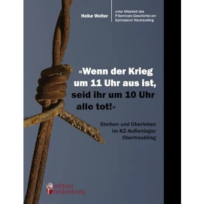 Abbildung von &quot;Wenn der Krieg um 11 Uhr aus ist, seid ihr 10 alle tot!&quot; Sterben und Überleben im KZ Außenlager Obertraubling