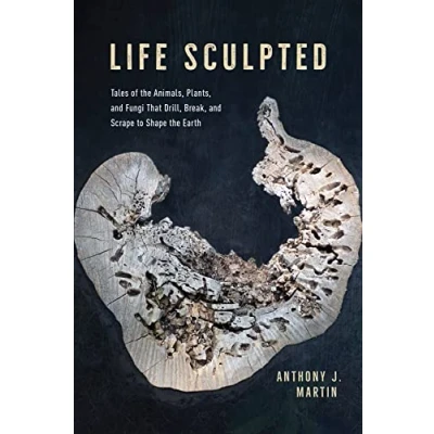 Abbildung von Life Sculpted: Tales of the Animals, Plants, and Fungi That Drill, Break, Scrape to Shape Earth