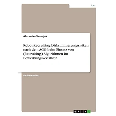 Abbildung von Robot Recruiting. Diskriminierungsrisiken nach dem AGG beim Einsatz von (Recruiting ) Algorithmen im Bewerbungsverfahren