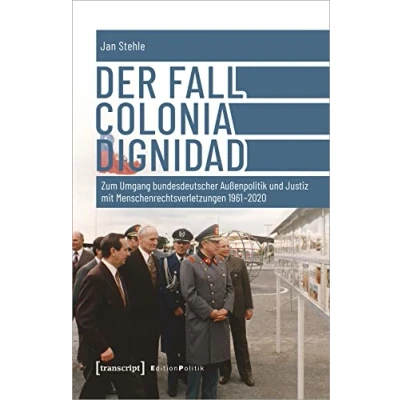 Abbildung von Der Fall Colonia Dignidad: Zum Umgang bundesdeutscher Außenpolitik und Justiz mit Menschenrechtsverletzungen 1961 2020 (Edition Politik)