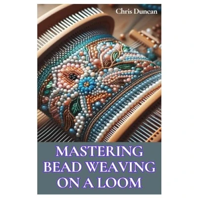 Abbildung von MASTERING BEAD WEAVING ON A LOOM: Comprehensive Guide for Beginners to Advanced Crafters
