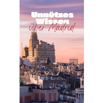 Abbildung von Unnützes Wissen über Madrid: Kuriose Fakten und interessante Details Geschichte, Kultur Sehenswürdigkeiten Madrids