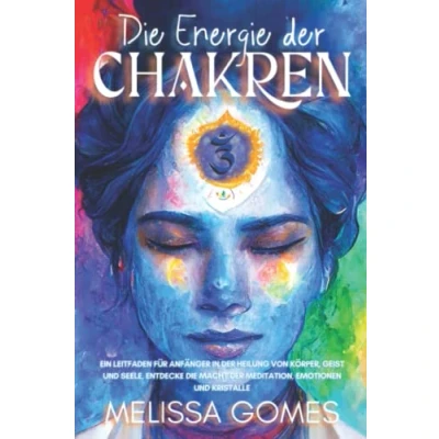 Abbildung von Die Energie Der Chakren: Ein Leitfaden Für Anfänger In Heilung Von Körper, Geist Und Seele. Entdecke Macht Meditation, Emotionen Kristalle