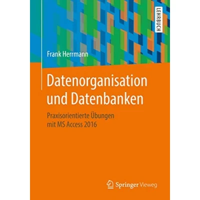 Abbildung von Datenorganisation und Datenbanken: Praxisorientierte Übungen mit MS Access 2016