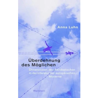 Abbildung von Überdehnung des Möglichen: Dimensionen Akrobatischen in der Literatur europäischen Moderne