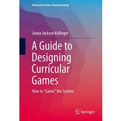 Abbildung von A Guide to Designing Curricular Games: How &quot;Game&quot; the System (Advances in Game Based Learning)