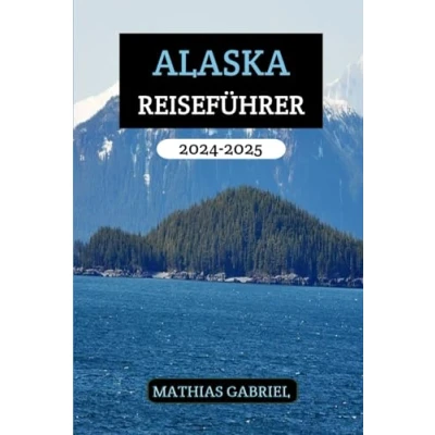 Abbildung von ALASKA REISEFÜHRER 2024 2025: Ihre umfassende Ressource für unvergessliche Abenteuer mit wesentlichen Erkenntnissen