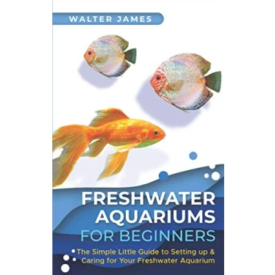 Abbildung von Freshwater Aquariums for Beginners: The Simple Little Guide to Setting up &amp; Caring Your Aquarium