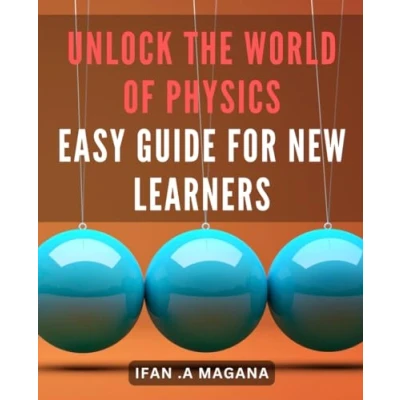 Abbildung von Unlock the World of Physics: Easy Guide for New Learners: Master Fundamentals Physics with this Beginner Friendly Handbook!