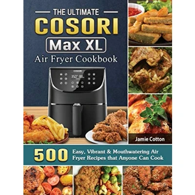 Abbildung von The Ultimate Cosori Max XL Air Fryer Cookbook: 500 Easy, Vibrant &amp; Mouthwatering Recipes that Anyone Can Cook