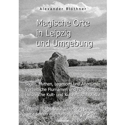 Abbildung von Magische Orte in Leipzig und Umgebung: Sagen, Mythen, Legenden Altertümer, vorzeitliche Flurnamen Fundstätten, heidnische Kult ... mit seinen alten neuen Vororten