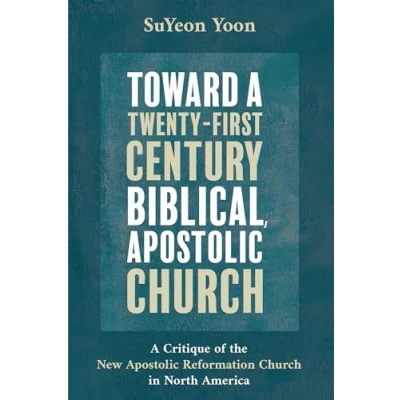 Abbildung von Toward A Twenty First Century Biblical, Apostolic Church: Critique of the New Reformation Church in North America