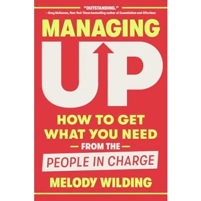 Abbildung von Managing Up: How to Get What You Need from the People in Charge