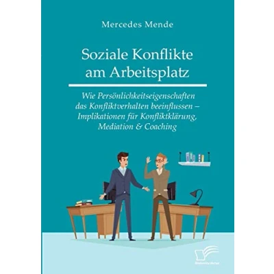 Abbildung von Soziale Konflikte am Arbeitsplatz. Wie Persönlichkeitseigenschaften das Konfliktverhalten beeinflussen ¿ Implikationen für Konfliktklärung, Mediation &amp; Coaching
