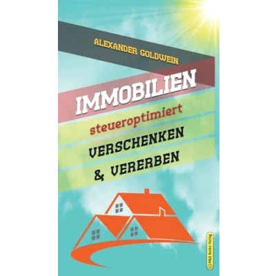 Abbildung von Immobilien steueroptimiert verschenken &amp; vererben: Erbfolge durch Testament regeln Steuern sparen mit Freibeträgen Schenkungen von Häusern ... (Goldwein Finanzratgeber)