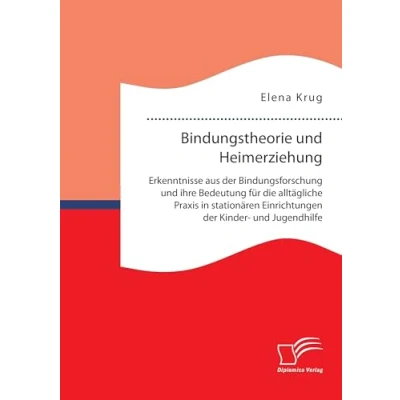 Abbildung von Bindungstheorie und Heimerziehung: Erkenntnisse aus der Bindungsforschung ihre Bedeutung für die alltägliche Praxis in stationären Einrichtungen Kinder Jugendhilfe