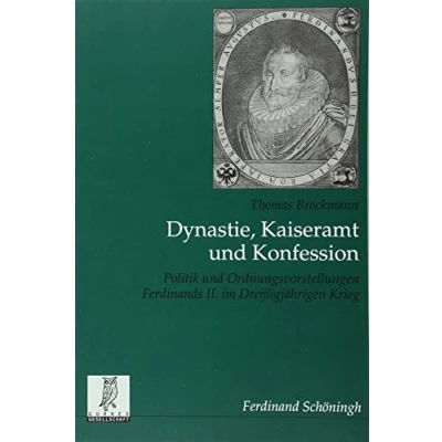 Abbildung von Dynastie, Kaiseramt und Konfession. Politik Ordnungsvorstellungen Ferdinands II. im Dreißigjährigen Krieg (Quellen Forschungen aus dem Gebiet der Geschichte)