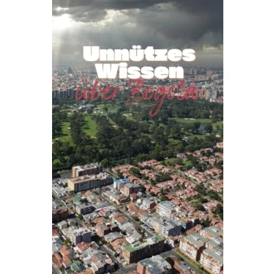 Abbildung von Unnützes Wissen über Bogotá: Kuriose Fakten und wissenswerte Details Geschichte, Kultur Sehenswürdigkeiten der Hauptstadt Kolumbiens