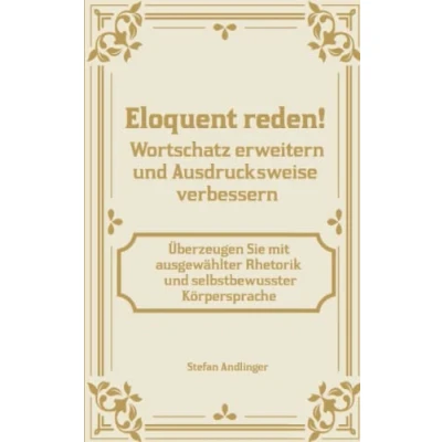 Abbildung von Eloquent reden! Wortschatz erweitern und Ausdrucksweise verbessern: Überzeugen Sie mit ausgewählter Rhetorik selbstbewusster Körpersprache