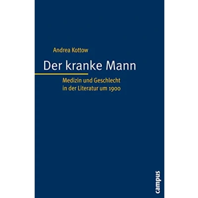 Abbildung von der kranke Mann: Medizin und Geschlecht in Literatur um 1900 (Kultur Medizin, 20)