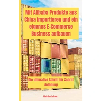 Abbildung von Mit Alibaba Produkte aus China importieren und ein eigenes E Commerce Business aufbauen: Die ultimative Schritt für Anleitung