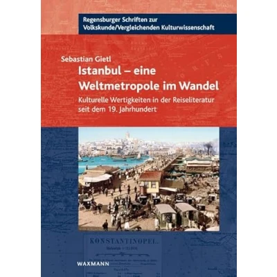 Abbildung von Istanbul eine Weltmetropole im Wandel: Kulturelle Wertigkeiten in der Reiseliteratur seit dem 19. Jahrhundert (Regensburger Schriften zur Volkskunde /Vergleichenden Kulturwissenschaft)