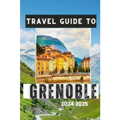 Abbildung von GRENOBLE TRAVEL GUIDE 2024 2025: Discover the City&#039;s Charm, Cultural Attractions, and Mountain Adventures (Travelling Guides to Cities)