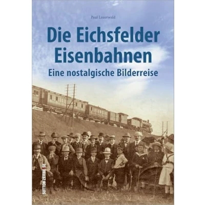 Abbildung von Die Eichsfelder Eisenbahnen, eine nostalgische Bilderreise in rund 170 faszinierenden Fotografien (Sutton Auf Schienen unterwegs)