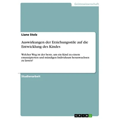 Abbildung von Auswirkungen der Erziehungsstile auf die Entwicklung des Kindes: Welcher Weg ist beste, um ein Kind zu einem emanzipierten und mündigen Individuum heranwachsen lassen?