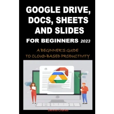 Abbildung von GOOGLE DRIVE, DOCS, SHEETS AND SLIDES FOR BEGINNERS 2023: A BEGINNER&#039;S GUIDE TO CLOUD BASED PRODUCTIVITY