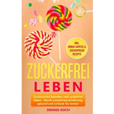Abbildung von zuckerfrei leben: Zuckersucht beenden und leben Durch zuckerfreie Ernährung gesund schlank für immer