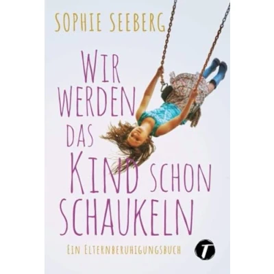 Abbildung von Wir werden das Kind schon schaukeln Ein Elternberuhigungsbuch