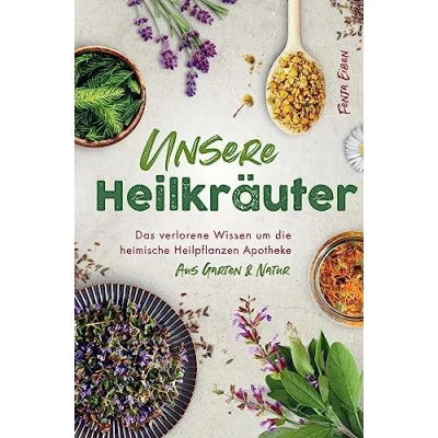 Abbildung von Unsere Heilkräuter Das verlorene Wissen um die heimische Heilpflanzen Apotheke aus Garten &amp; Natur