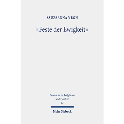 Abbildung von &quot;Feste der Ewigkeit&quot;: Untersuchungen zu den abydenischen Kulten während des Alten und Mittleren Reiches (Orientalische Religionen in Antike, Band 43)