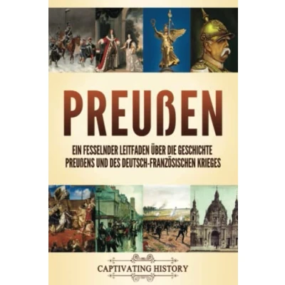 Abbildung von Preußen: Ein fesselnder Leitfaden über die Geschichte Preußens und des Deutsch Französischen Krieges (Faszinierende Europäische Geschichte)