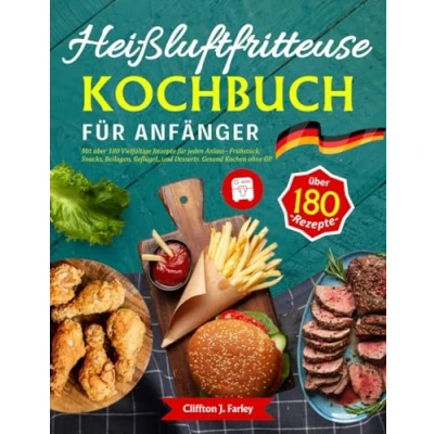 Abbildung von Heißluftfritteuse Kochbuch für Anfänger: Mit über 180 Vielfältige Rezepte jeden Anlass Frühstück, Snacks, Beilagen, Geflügel,,,und Desserts. Gesund Kochen ohne Öl!