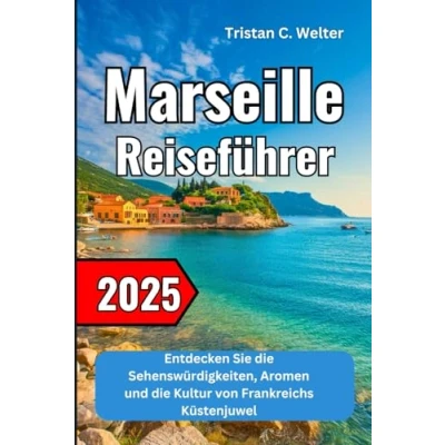 Abbildung von Marseille Reiseführer 2025: Entdecken Sie die Sehenswürdigkeiten, Aromen und Kultur von Frankreichs Küstenjuwel