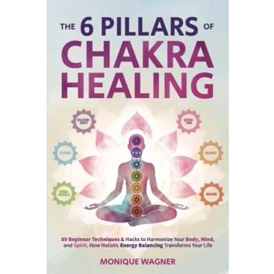 Abbildung von The 6 Pillars of Chakra Healing: 89 Beginner Techniques &amp; Hacks to Harmonize Your Body, Mind, and Spirit. How Holistic Energy Balancing Transforms Life